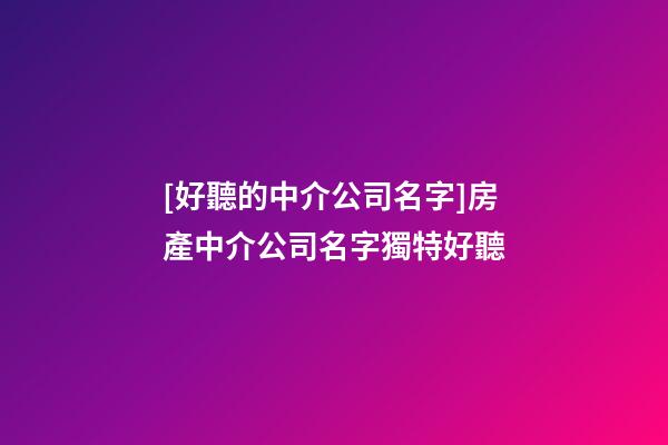 [好聽的中介公司名字]房產中介公司名字獨特好聽-第1張-公司起名-玄機派